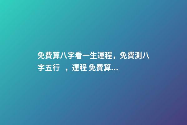免費算八字看一生運程，免費測八字五行，運程 免費算2021年婚姻運，免費算財運和事業2021-第1張-觀點-玄機派